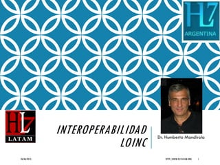 INTEROPERABILIDAD
LOINC
Dr. Humberto Mandirola
26/06/2014 HTTP://WWW.HL7LATAM.ORG 1
 