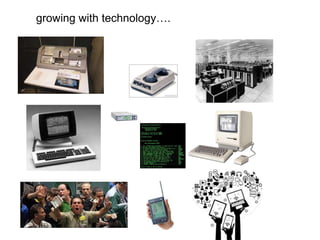 growing with technology….
 