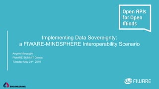Implementing Data Sovereignty:
a FIWARE-MINDSPHERE Interoperability Scenario
Angelo Marguglio
FIWARE SUMMIT Genoa
Tuesday May 21st 2019
 