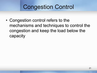 Congestion Control
• Congestion control refers to the
mechanisms and techniques to control the
congestion and keep the load below the
capacity

21

 