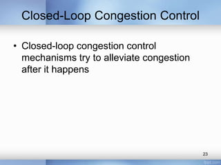 Closed-Loop Congestion Control
• Closed-loop congestion control
mechanisms try to alleviate congestion
after it happens

23

 