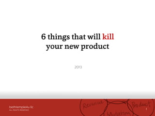 bethtemple4u llc
ALL RIGHTS RESERVED 1
6 things that will kill
your new product
2013
 