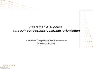 Sustainable success  through consequent customer orientation Controller Congress of the Baltic States October, 21 st , 2011 