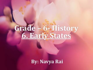 Grade – 6- History
6. Early States
By: Navya Rai
 