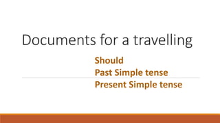 Documents for a travelling
Should
Past Simple tense
Present Simple tense
 