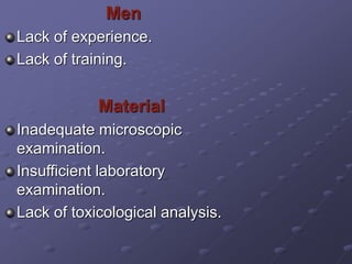 Men
Lack of experience.
Lack of training.
Material
Inadequate microscopic
examination.
Insufficient laboratory
examination.
Lack of toxicological analysis.
 