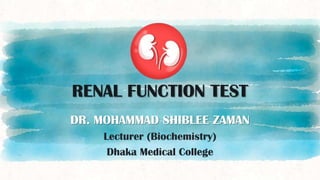 RENAL FUNCTION TEST
DR. MOHAMMAD SHIBLEE ZAMAN
Lecturer (Biochemistry)
Dhaka Medical College
 