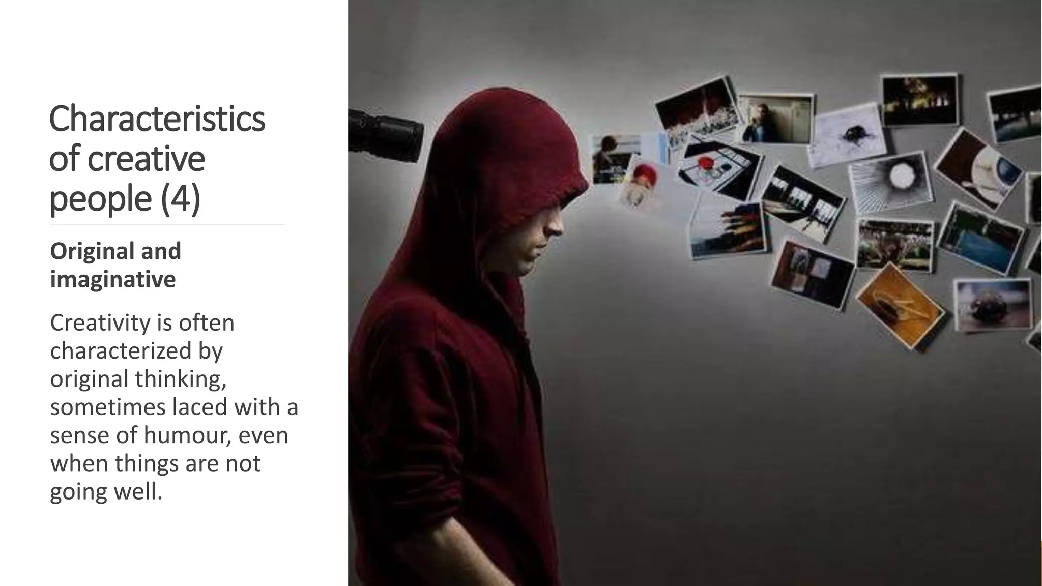 Characteristics
of creative
people (4)
Original and
imaginative
Creativity is often
characterized by
original thinking,
sometimes laced with a
sense of humour, even
when things are not
going well.
 