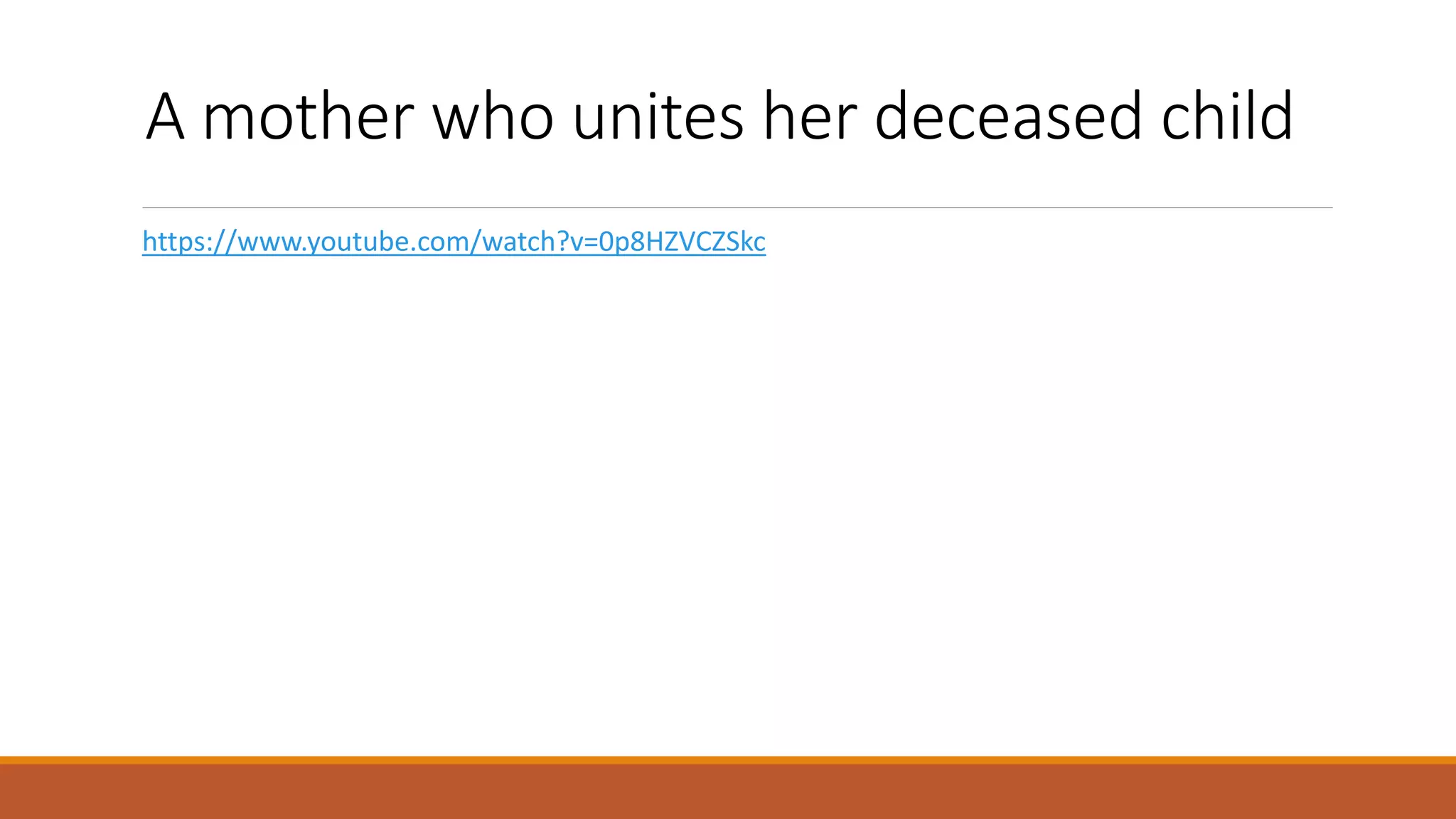 A mother who unites her deceased child!
https://www.youtube.com/watch?v=0p8HZVCZSkc
 