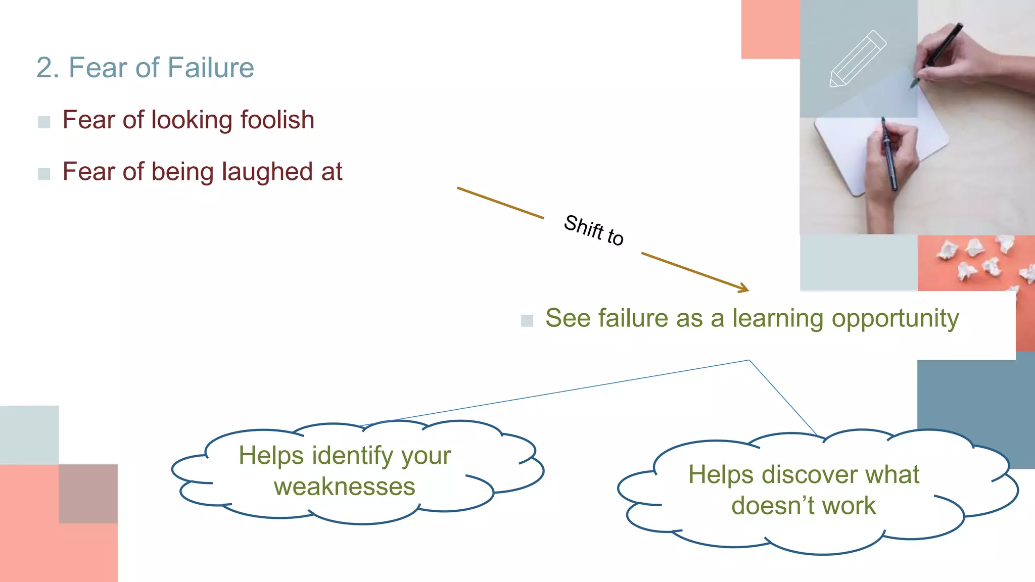 2. Fear of Failure
■ Fear of looking foolish
■ Fear of being laughed at
■ See failure as a learning opportunity
Helps identify your
weaknesses Helps discover what
doesn’t work
 