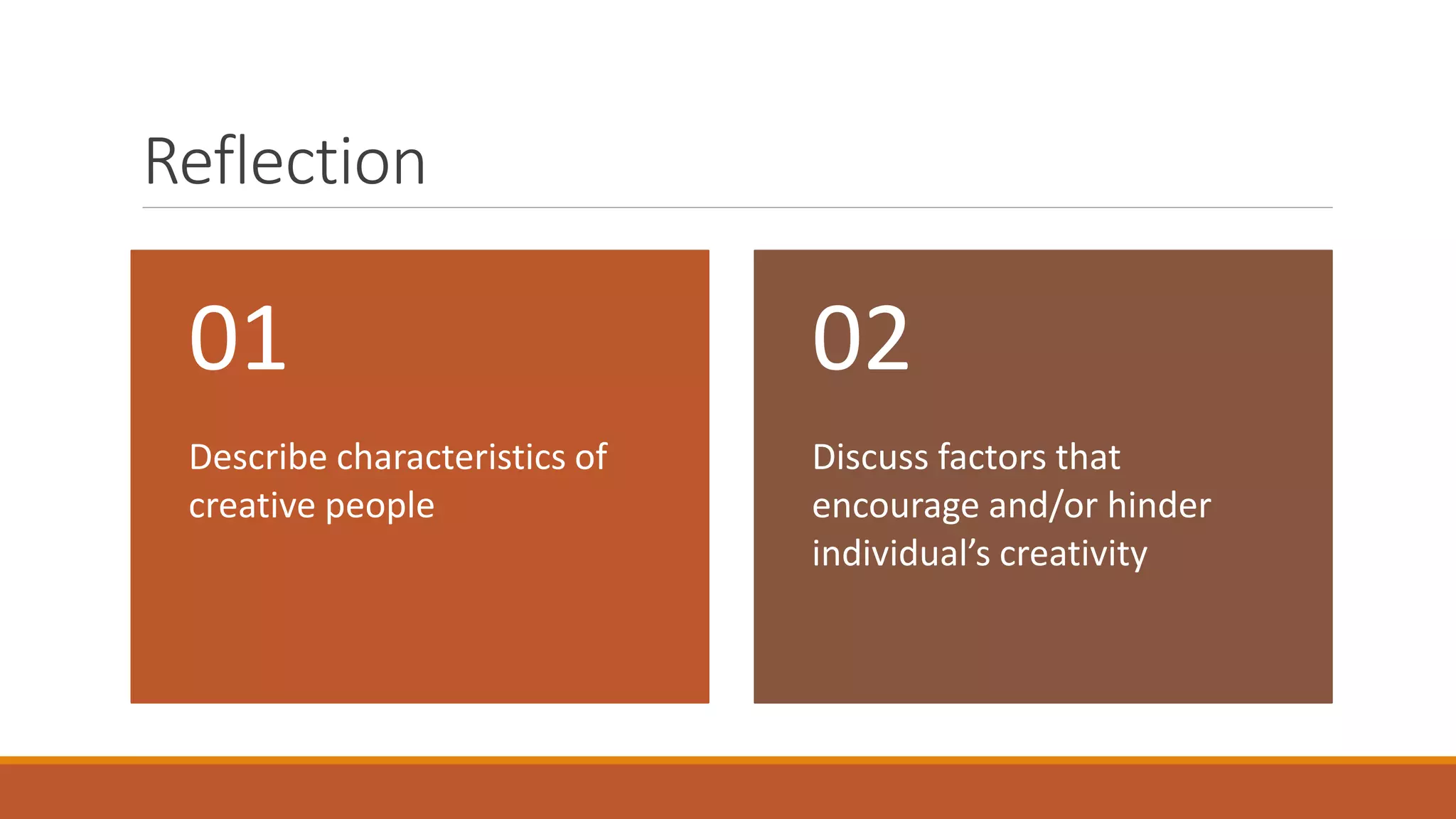 Reflection
Describe characteristics of
creative people
01
Discuss factors that
encourage and/or hinder
individual’s creativity
02
 