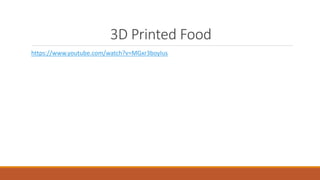 3D Printed Food
https://www.youtube.com/watch?v=MGxr3boyIus
 