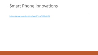 Smart Phone Innovations
https://www.youtube.com/watch?v=g7i00InEzhI
 