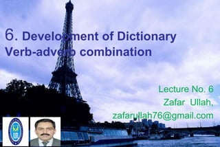 6. Development of Dictionary
Verb-adverb combination
Lecture No. 6
Zafar Ullah,
zafarullah76@gmail.com
 