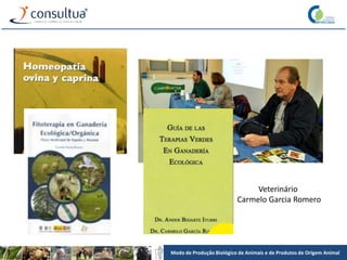 Modo de Produção Biológico de Animais e de Produtos de Origem Animal
Veterinário
Carmelo Garcia Romero
 