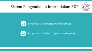 Sistem Pengendalian Intern dalam EDP
01
02
PengendalianUmum (General Controls)
PengendalianAplikasi (AplicationControls)
 