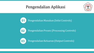 Pengendalian Aplikasi
01
02
PengendalianMasukan (Infut Controls)
PengendalianProses (Processing Controls)
03 PengendalianKeluaran (OutputControls)
 