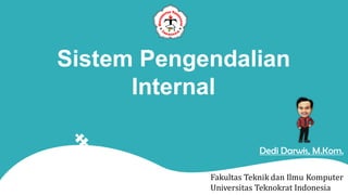 Sistem Pengendalian
Internal
Fakultas Teknik dan Ilmu Komputer
Universitas Teknokrat Indonesia
Dedi Darwis, M.Kom.
 