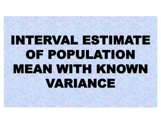 INTERVAL ESTIMATE
OF POPULATION
MEAN WITH KNOWN
VARIANCE
 