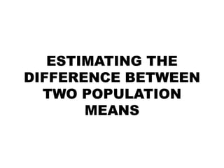 ESTIMATING THE
DIFFERENCE BETWEEN
TWO POPULATION
MEANS
 