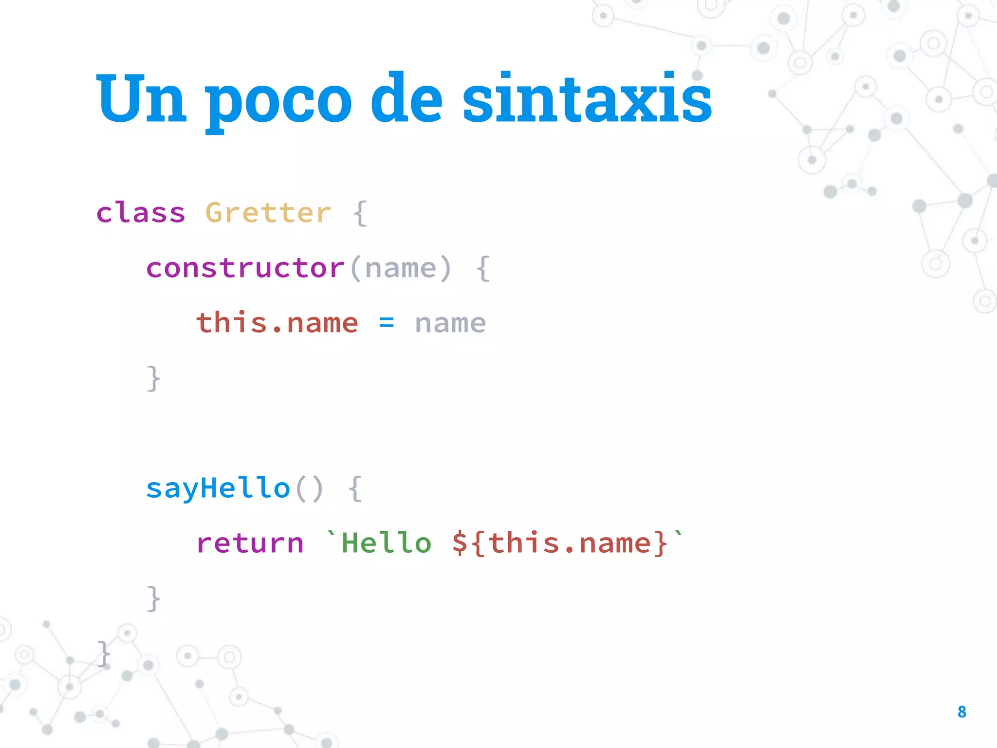 class Gretter {
constructor(name) {
this.name = name
}
sayHello() {
return `Hello ${this.name}`
}
}
Un poco de sintaxis
8
 