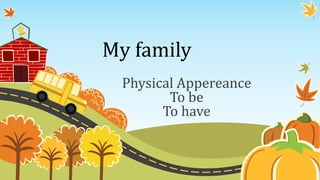 My family
Physical Appereance
To be
To have
 