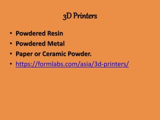 3D Printers
• Powdered Resin
• Powdered Metal
• Paper or Ceramic Powder.
• https://formlabs.com/asia/3d-printers/
 