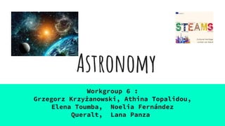Astronomy
Workgroup 6 :
Grzegorz Krzyżanowski, Athina Topalidou,
Elena Toumba, Noelia Fernández
Queralt, Lana Panza
 