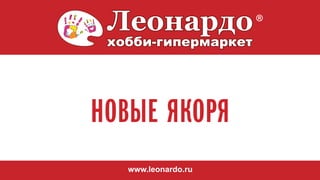 НОВЫЕ ЯКОРЯ
www.leonardo.ru
 