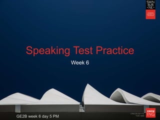 CRICOS 00111D
TOID 3069
Speaking Test Practice
Week 6
GE2B week 6 day 5 PM
 