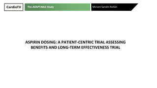 The ADAPTABLE Study
ASPIRIN DOSING: A PATIENT-CENTRIC TRIAL ASSESSING
BENEFITS AND LONG-TERM EFFECTIVENESS TRIAL
Miriam Sandín Rollán
 