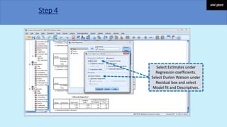 Step 4
Select Estimates under
Regression coefficients.
Select Durbin Watson under
Residual box and select
Model fit and Descriptives.
 