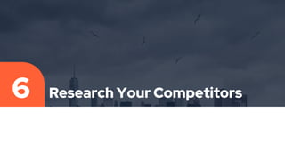 Research Your Competitors
6
 