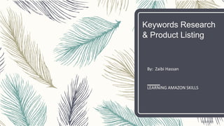 Keywords Research
& Product Listing
By: Zaibi Hassan
LEARNING AMAZON SKILLS
6/20/2021
 