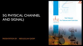 5G PHYSICAL CHANNEL
AND SIGNAL)
PRESENTATION BY: ABDULELLAH QASIM
 