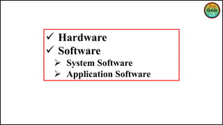  Hardware
 Software
 System Software
 Application Software
 