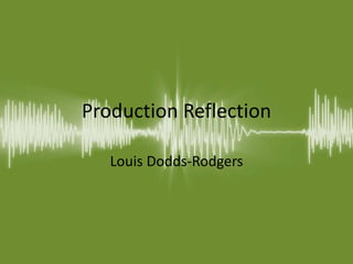 Production Reflection
Louis Dodds-Rodgers
 