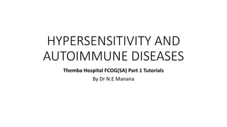 HYPERSENSITIVITY AND
AUTOIMMUNE DISEASES
Themba Hospital FCOG(SA) Part 1 Tutorials
By Dr N.E Manana
 