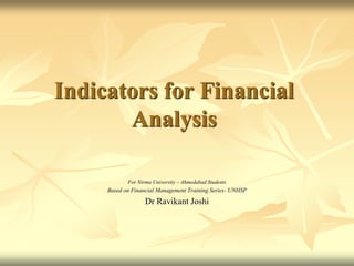 Indicators for Financial
Analysis
For Nirma University – Ahmedabad Students
Based on Financial Management Training Series- UNHSP
Dr Ravikant Joshi
 