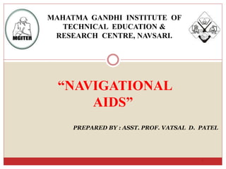 “NAVIGATIONAL
AIDS”
1
PREPARED BY : ASST. PROF. VATSAL D. PATEL
MAHATMA GANDHI INSTITUTE OF
TECHNICAL EDUCATION &
RESEARCH CENTRE, NAVSARI.
 
