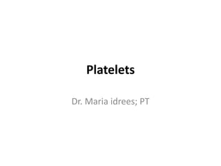 Platelets
Dr. Maria idrees; PT
 