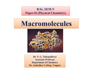 Macromolecules
B.Sc. SEM-V
Paper-II (Physical Chemistry)
Dr. N. G. Telkapalliwar
Associate Professor
Department of Chemistry
Dr. Ambedkar College, Nagpur
 