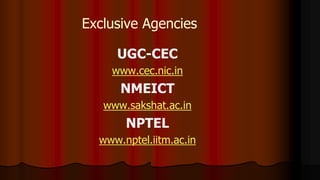 Exclusive Agencies
UGC-CEC
www.cec.nic.in
NMEICT
www.sakshat.ac.in
NPTEL
www.nptel.iitm.ac.in
 