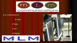 It is Combination of
Audio
Video
Text
Graphics
 