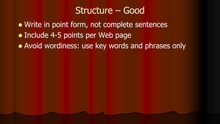 Structure – Good
 Write in point form, not complete sentences
 Include 4-5 points per Web page
 Avoid wordiness: use key words and phrases only
 
