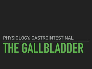 THE GALLBLADDER
PHYSIOLOGY: GASTROINTESTINAL
 