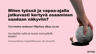 Miten työssä ja vapaa-ajalla
jatkuvasti kertyvä osaaminen
saadaan näkyviin?
Tervetuloa mukaan! Ohjelma alkaa 10.00
Jaa chattiin: mikä on tuonut sinut paikalle
tänään?
#OsaaminenNäkyviin #UpptäckDittKunnande #RevealYourSkills
 