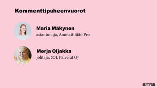 Kommenttipuheenvuorot
Maria Mäkynen
asiantuntija, Ammattiliitto Pro
Merja Oljakka
johtaja, SOL Palvelut Oy
 