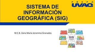 SISTEMA DE
INFORMACIÓN
GEOGRÁFICA (SIG)
M.C.B. Zaira María Jeronimo Granados
 