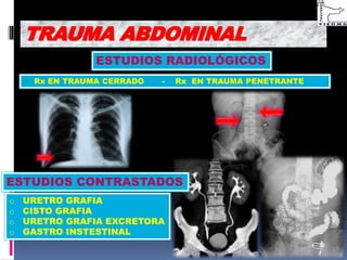 ESTUDIOS RADIOLÓGICOS
 Rx EN TRAUMA CERRADO - Rx EN TRAUMA PENETRANTE
o URETRO GRAFIA
o CISTO GRAFIA
o URETRO GRAFIA EXCRETORA
o GASTRO INSTESTINAL
TRAUMA ABDOMINAL
ESTUDIOS CONTRASTADOS
 